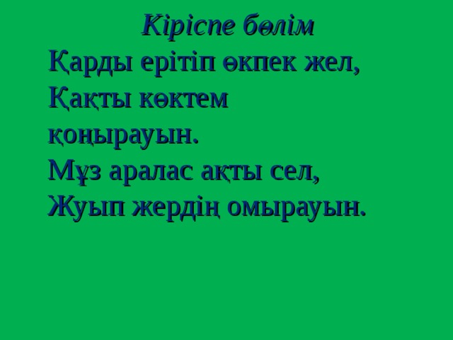 Кіріспе бөлім Қарды ерітіп өкпек жел, Қақты көктем қоңырауын. Мұз аралас ақты сел, Жуып жердің омырауын.