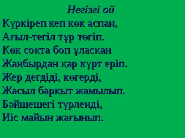 Негізгі ой Күркіреп кеп көк аспан, Ағыл-тегіл тұр төгіп. Көк соқта боп ұласқан Жаңбырдан қар күрт еріп. Жер дегдіді, көгерді, Жасыл барқыт жамылып. Бәйшешегі түрленді, Иіс майын жағынып.