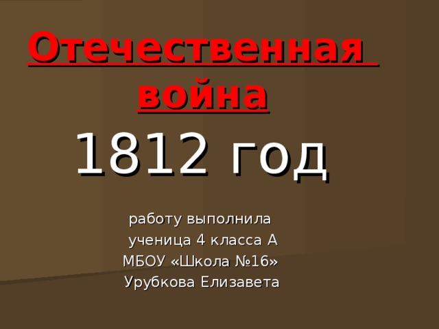 Отечественная  война 1812  год работу выполнила  ученица 4 класса А МБОУ «Школа №16»  Урубкова Елизавета