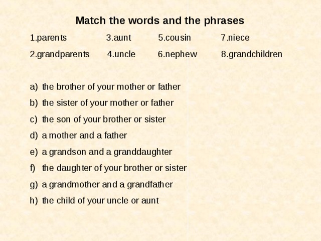 Match  the words and the phrases  1.parents 3.aunt 5.cousin 7.niece 2.grandparents 4.uncle 6.nephew 8.grandchildren