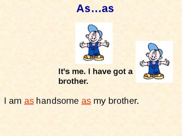 As…as It’s me. I have got a brother. brother. I am as handsome as my