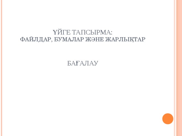 ҮЙГЕ ТАПСЫРМА:  ФАЙЛДАР, БУМАЛАР ЖӘНЕ ЖАРЛЫҚТАР    БАҒАЛАУ