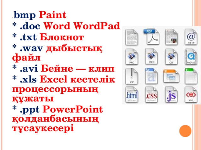 . bmp Paint * .doc Word WordPad * .txt Блокнот * .wav дыбыстық файл * .avi Бейне — клип * .xls Excel кестелік процессорының құжаты * .ppt PowerPoint қолданбасының тұсаукесері