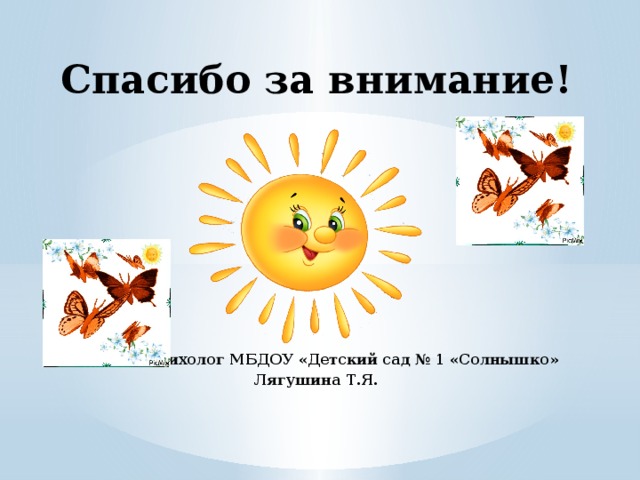 Спасибо за внимание! Педагог-психолог МБДОУ «Детский сад № 1 «Солнышко» Лягушина Т.Я.