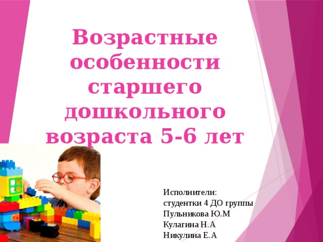 Возрастные особенности старшего дошкольного возраста 5-6 лет Исполнители:  студентки 4 ДО группы  Пульникова Ю.М  Кулагина Н.А  Никулина Е.А