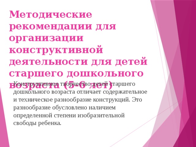 Методические рекомендации для организации конструктивной деятельности для детей старшего дошкольного возраста (5-6 лет) Конструктивное творчество детей старшего дошкольного возраста отличает содержательное и техническое разнообразие конструкций. Это разнообразие обусловлено наличием определенной степени изобразительной свободы ребенка.