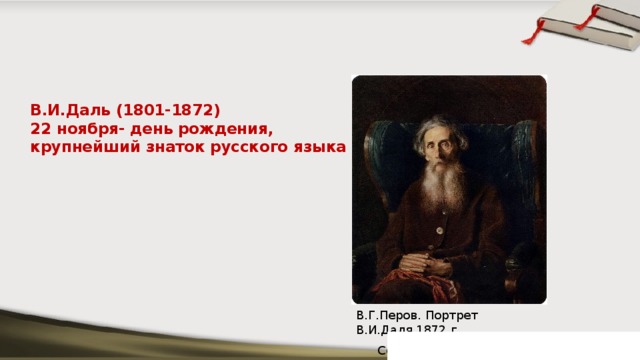 В.И.Даль (1801-1872)  22 ноября- день рождения, крупнейший знаток русского языка В.Г.Перов. Портрет В.И.Даля.1872 г.