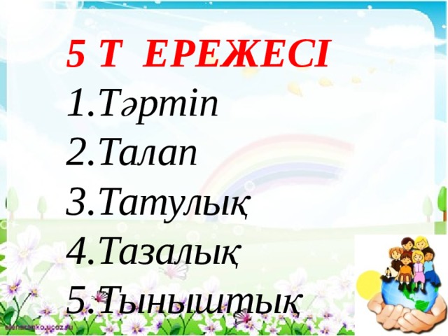 5 Т ЕРЕЖЕСІ 1.Тәртіп 2.Талап 3.Татулық 4.Тазалық 5.Тыныштық