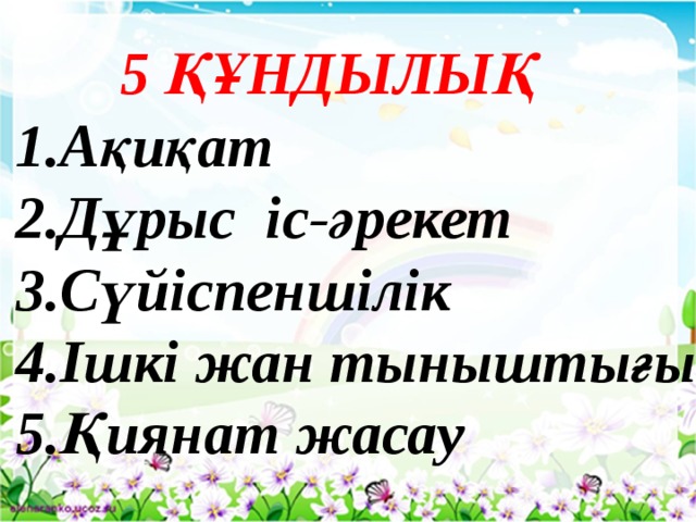 5 ҚҰНДЫЛЫҚ 1.Ақиқат 2.Дұрыс іс-әрекет 3.Сүйіспеншілік 4.Ішкі жан тыныштығы 5.Қиянат жасау