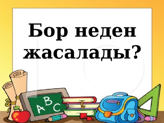 Бор неден жасалады?