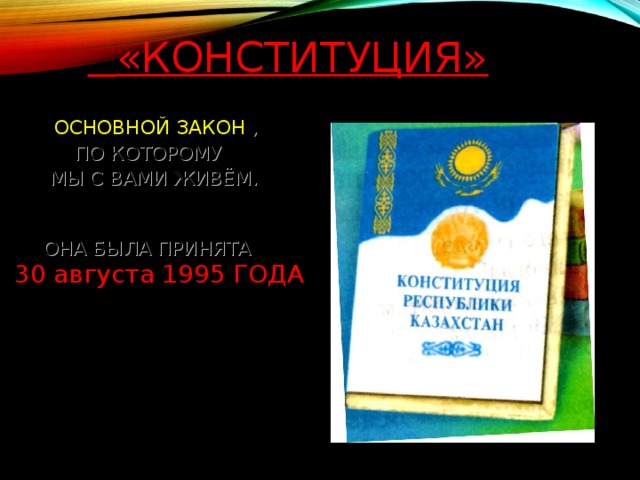 «КОНСТИТУЦИЯ»  ОСНОВНОЙ ЗАКОН ,  ПО КОТОРОМУ  МЫ С ВАМИ ЖИВЁМ.  ОНА БЫЛА ПРИНЯТА   30 августа 1995 ГОДА