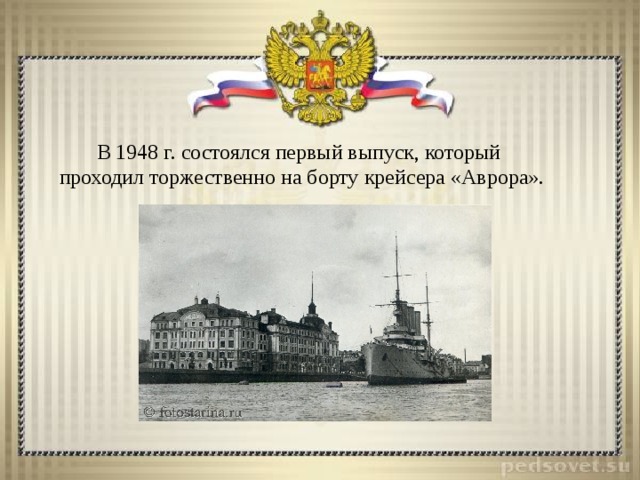        В 1948 г. состоялся первый выпуск, который проходил торжественно на борту крейсера «Аврора».