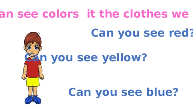 We can see colors it the clothes we wear Can you see red? Can you see yellow? Can you see blue?