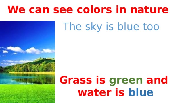 We can see colors in nature The sky is blue too Grass is green and water is blue