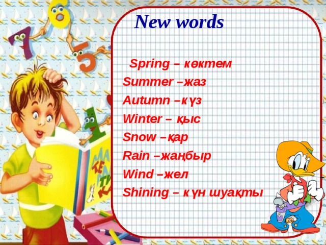 New  words    Spring – көктем Summer – жаз Autumn – күз Winter – қыс Snow – қар Rain – жаңбыр Wind – жел Shining – күн шуақты