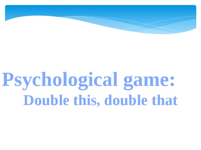 Psychological game: Double this, double that