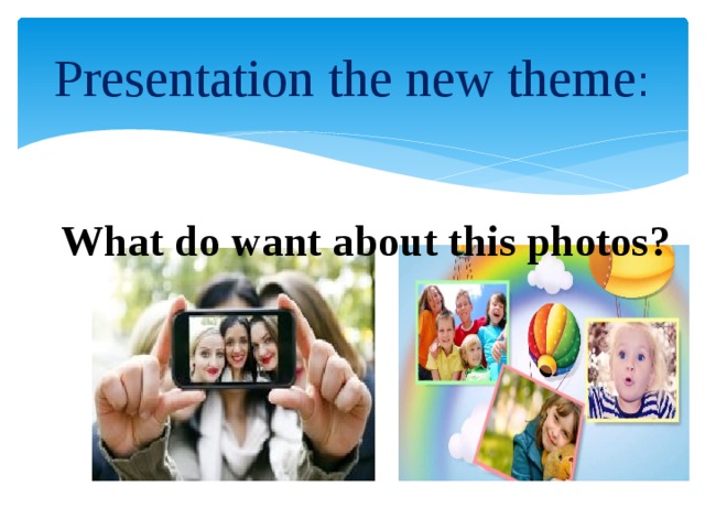 Presentation the new theme :  What do want about this photos?