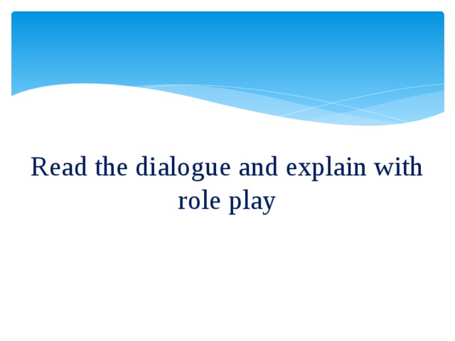 Read the dialogue and explain with role play
