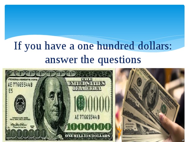 If you have a one hundred dollars:  answer the questions