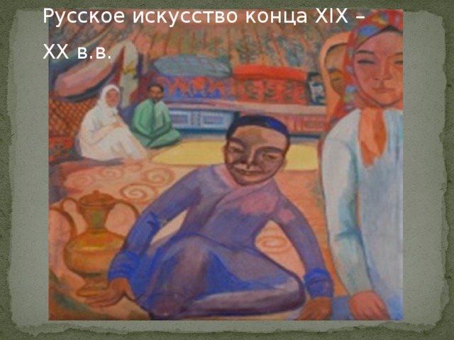 Русское искусство конца XIX – XX в.в.