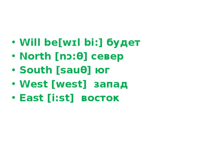 Will be[wɪl bi:] будет North [nɔ:θ] север South [sauθ] юг West [west]  запад East [i:st]  восток
