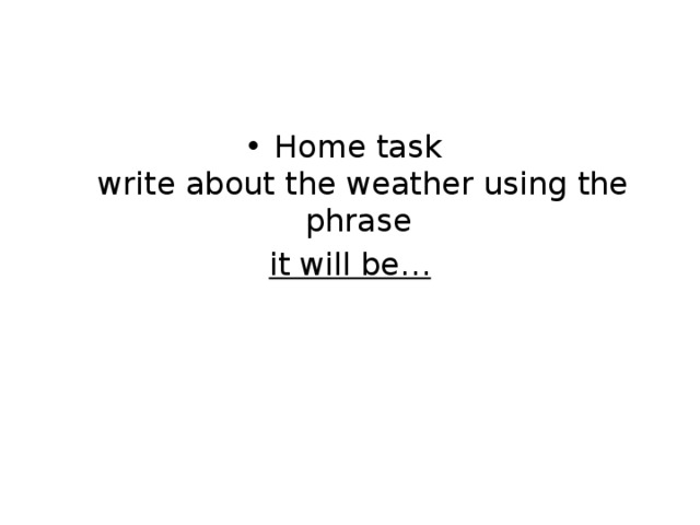 Home task  write about the weather using the phrase it will be…