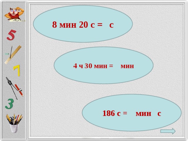 8 мин 20 с = с 4 ч 30 мин = мин 186 с = мин с