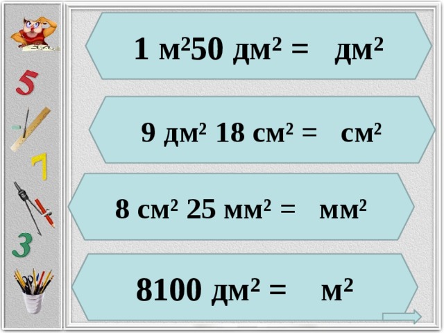 1 м²50 дм² = дм² 9 дм² 18 см² = см² 8 см² 25 мм² = мм² 8100 дм² = м²