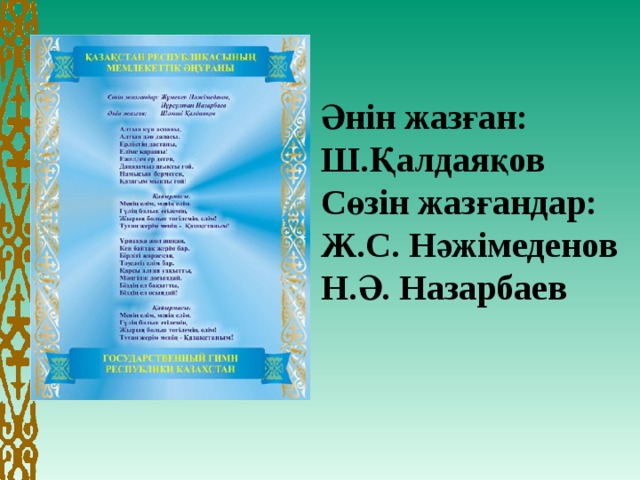 Әнін жазған: Ш.Қалдаяқов Сөзін жазғандар: Ж.С. Нәжімеденов Н.Ә. Назарбаев