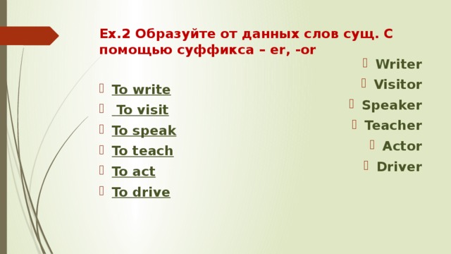 Ex.2 Образуйте от данных слов сущ. С помощью суффикса – er, -or Writer Visitor Speaker Teacher Actor Driver     To write  To visit To speak To teach To act To drive