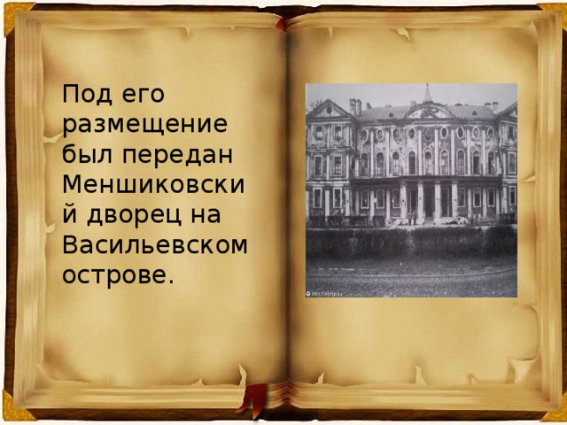 Под его размещение был передан Меншиковский дворец на Васильевском острове.