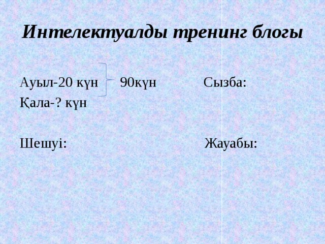 Интелектуалды тренинг блогы Ауыл-20 күн 90күн Сызба: Қала-? күн Шешуі: Жауабы: