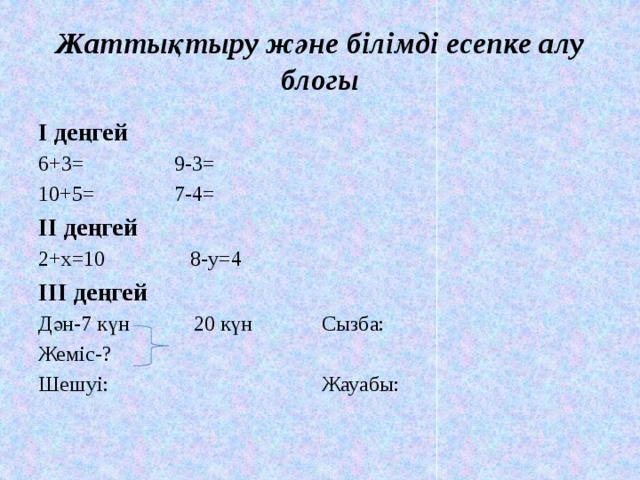 Жаттықтыру және білімді есепке алу блогы І деңгей 6+3= 9-3= 10+5= 7-4= ІІ деңгей 2+x=10 8-y=4 ІІІ деңгей Дән-7 күн 20 күн Сызба: Жеміс-? Шешуі: Жауабы: