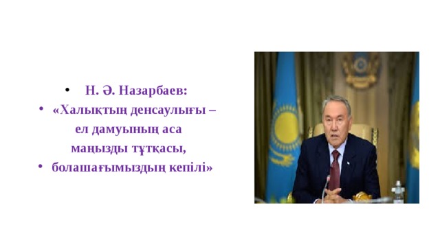 Н. Ә. Назарбаев: «Халықтың денсаулығы – ел дамуының аса маңызды тұтқасы, болашағымыздың кепілі»  