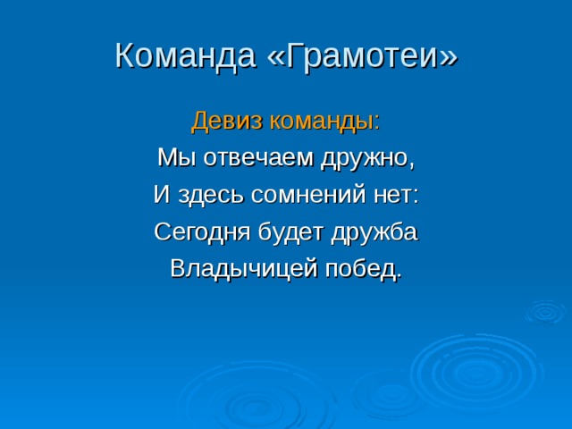 Команда «Грамотеи» Девиз команды: Мы отвечаем дружно, И здесь сомнений нет: Сегодня будет дружба Владычицей побед.