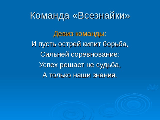 Команда «Всезнайки» Девиз команды: И пусть острей кипит борьба, Сильней соревнование: Успех решает не судьба, А только наши знания.