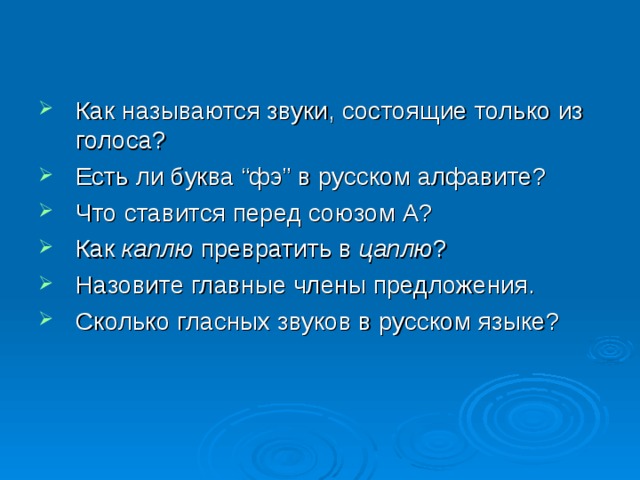 Как называются звуки, состоящие только из голоса? Есть ли буква “фэ” в русском алфавите? Что ставится перед союзом А? Как каплю превратить в цаплю ? Назовите главные члены предложения. Сколько гласных звуков в русском языке?