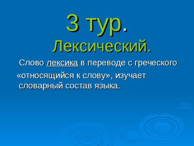 3 тур . Лексический.  Слово лексика в переводе с греческого  «относящийся к слову», изучает словарный состав языка.