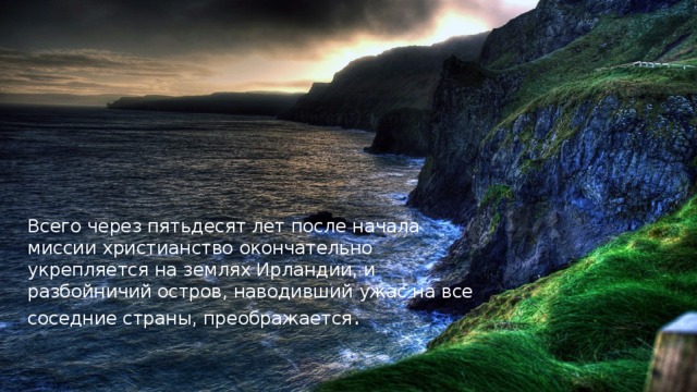 Всего через пятьдесят лет после начала миссии христианство окончательно укрепляется на землях Ирландии, и разбойничий остров, наводивший ужас на все соседние страны, преображается .