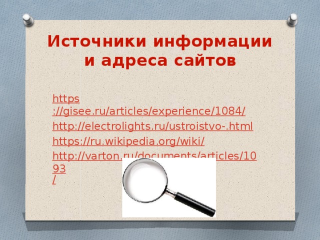 Источники информации и адреса сайтов https ://gisee.ru/articles/experience/1084/ http://electrolights.ru/ustroistvo-. html https://ru.wikipedia.org/wiki / http://varton.ru/documents/articles/1093 /
