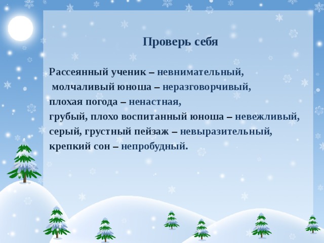 Проверь себя  Рассеянный ученик – невнимательный,  молчаливый юноша – неразговорчивый, плохая погода – ненастная,  грубый, плохо воспитанный юноша – невежливый, серый, грустный пейзаж – невыразительный,  крепкий сон – непробудный.