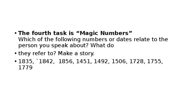The fourth task is “Magic Numbers”  Which of the following numbers or dates relate to the person you speak about? What do they refer to? Make a story. 1835, `1842, 1856, 1451, 1492, 1506, 1728, 1755, 1779