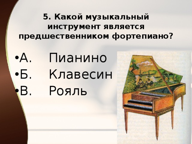 5. Какой музыкальный инструмент является предшественником фортепиано?