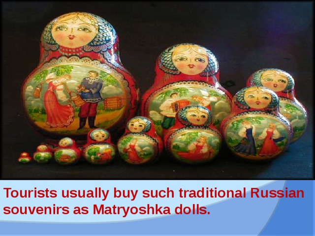 Tourists usually buy such traditional Russian souvenirs as Matryoshka dolls.