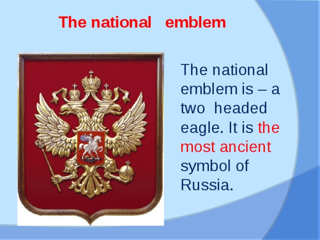 The national emblem The national emblem is – a two headed eagle. It is the most ancient symbol of Russia.