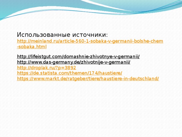               Использованные источники:  http://meinland.ru/article-560-1-sobaka-v-germanii-bolshe-chem-sobaka.html  http://lifeistgut.com/domashnie-zhivotnye-v-germanii/  http://www.das-germany.de/zhivotnije-v-germanii/  http://droplak.ru/?p=3892  https://de.statista.com/themen/174/haustiere/  https://www.markt.de/ratgeber/tiere/haustiere-in-deutschland/    