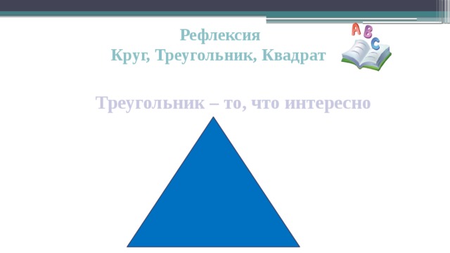 Рефлексия Круг, Треугольник, Квадрат  Треугольник – то, что интересно