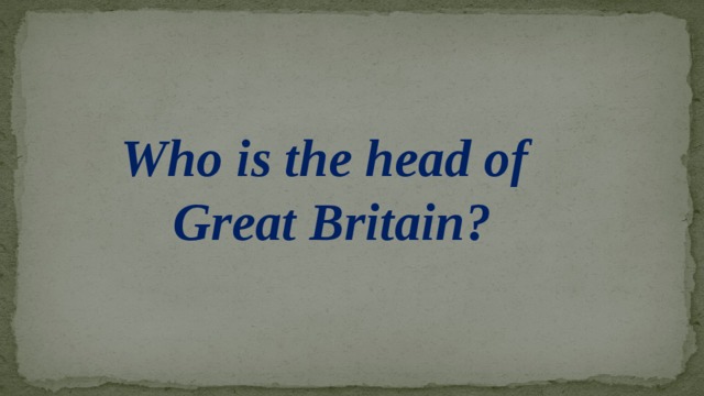 Who is the head of  Great Britain?