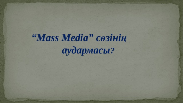 “ Mass Media” сөзінің  аудармасы ?