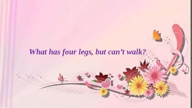 What has four legs, but can’t walk?